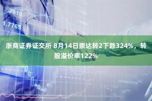 浙商证券证交所 8月14日崇达转2下跌324%，转股溢价率122%