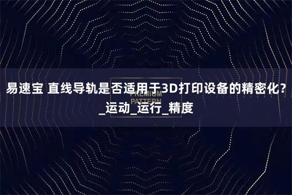 易速宝 直线导轨是否适用于3D打印设备的精密化?_运动_运行_精度