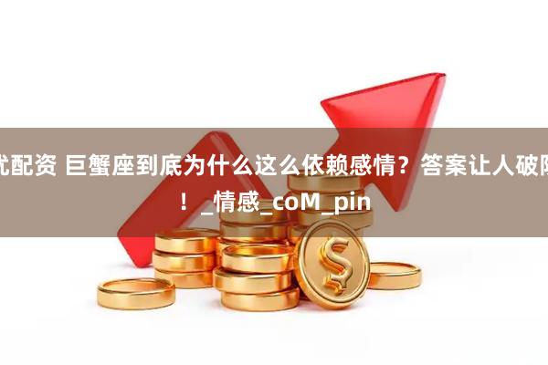 优配资 巨蟹座到底为什么这么依赖感情？答案让人破防！_情感_coM_pin