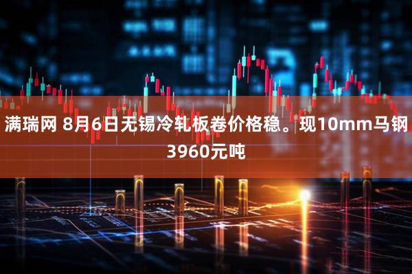 满瑞网 8月6日无锡冷轧板卷价格稳。现10mm马钢3960元吨