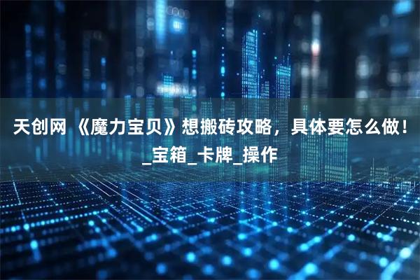 天创网 《魔力宝贝》想搬砖攻略,具体要怎么做!_宝箱_卡牌_操作