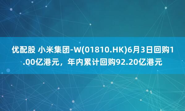 优配股 小米集团-W(01810.HK)6月3日回购1.00亿港元，年内累计回购92.20亿港元