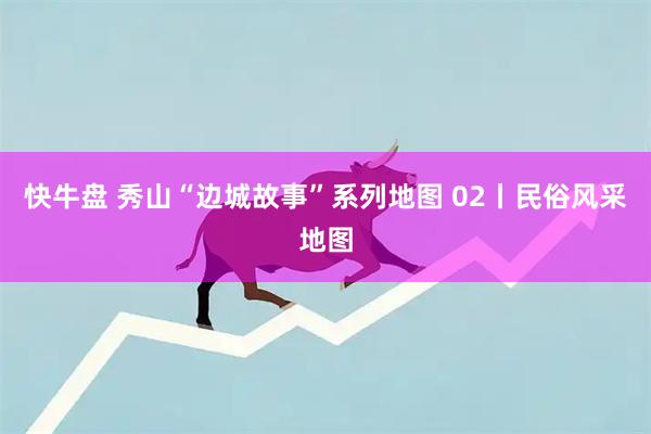 快牛盘 秀山“边城故事”系列地图 02丨民俗风采地图