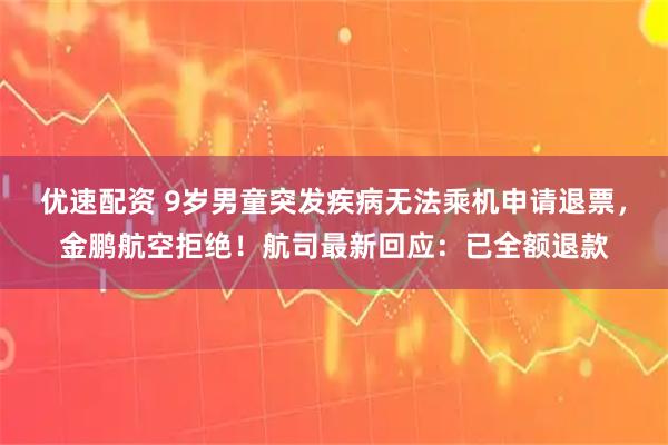 优速配资 9岁男童突发疾病无法乘机申请退票,金鹏航空拒绝!航司最新回应:已全额退款