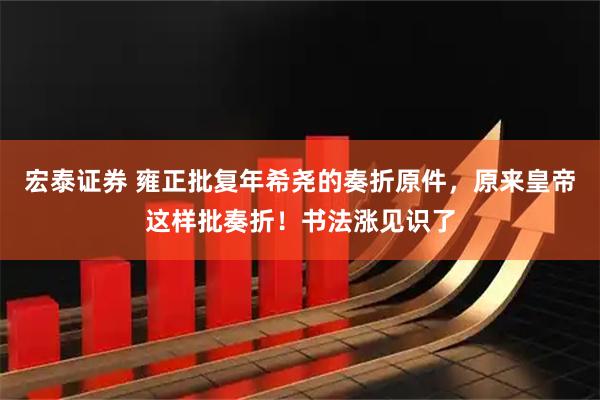 宏泰证券 雍正批复年希尧的奏折原件，原来皇帝这样批奏折！书法涨见识了